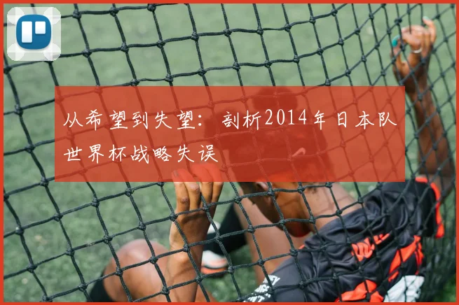 从希望到失望：剖析2014年日本队世界杯战略失误