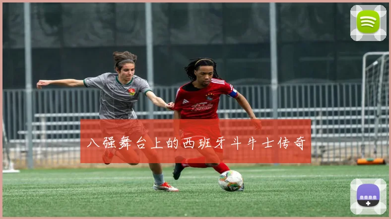 八强舞台上的西班牙斗牛士传奇