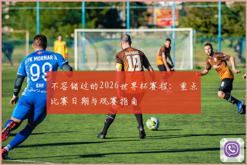 不容错过的2026世界杯赛程：重点比赛日期与观赛指南