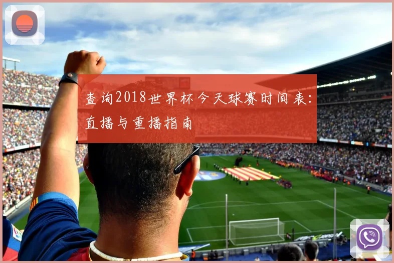 查询2018世界杯今天球赛时间表：直播与重播指南