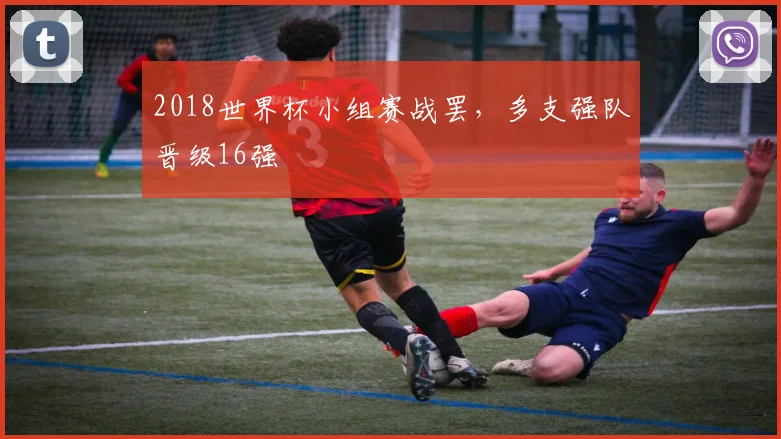 2018世界杯小组赛战罢，多支强队晋级16强