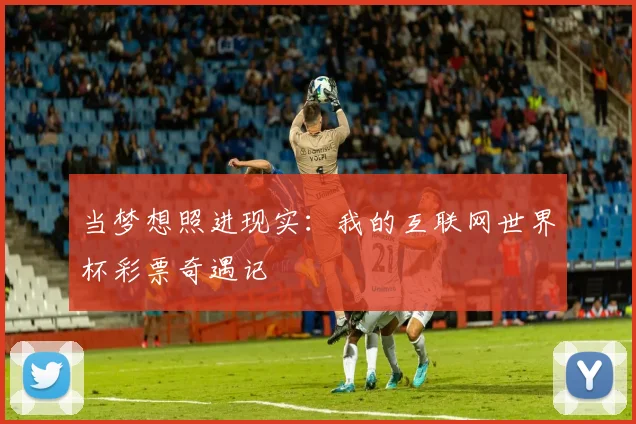 当梦想照进现实：我的互联网世界杯彩票奇遇记