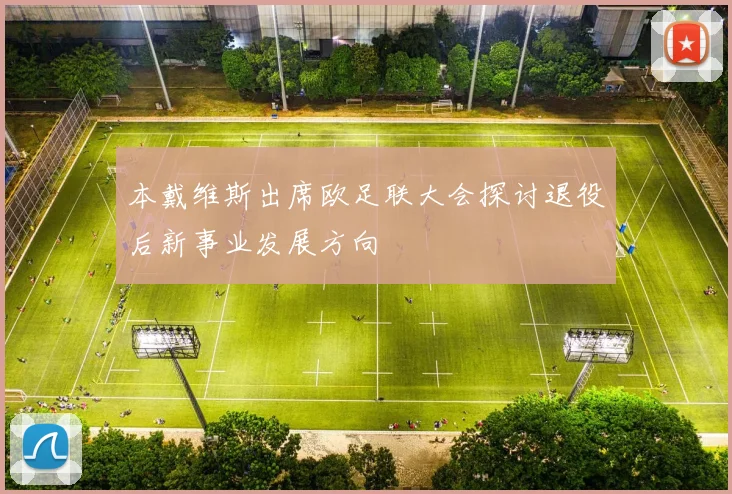 本戴维斯出席欧足联大会探讨退役后新事业发展方向